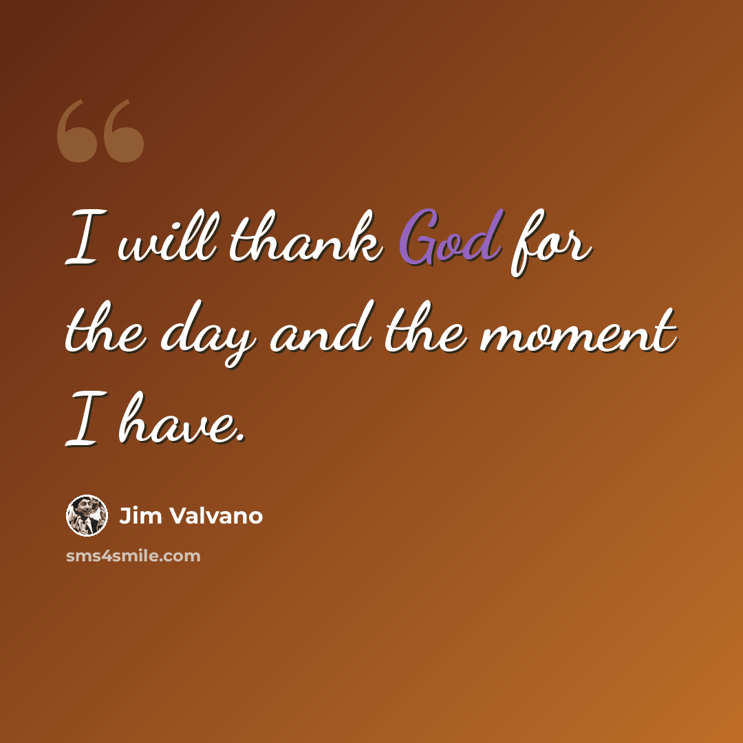 “I will thank God for the day and the moment I have.” quote by Jim Valvano