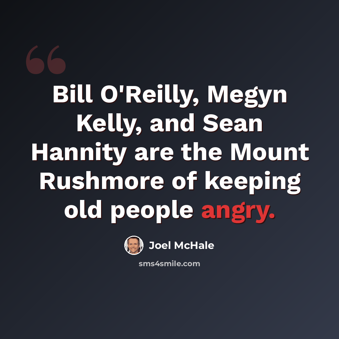 “Bill O'Reilly, Megyn Kelly, and Sean Hannity are the Mount Rushmore of keeping old people angry.” quote by Joel McHale