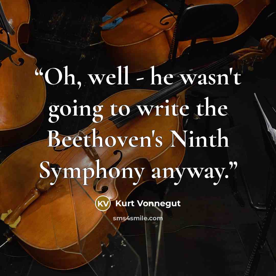 “Oh, well - he wasn't going to write the Beethoven's Ninth Symphony anyway.” quote by Kurt Vonnegut