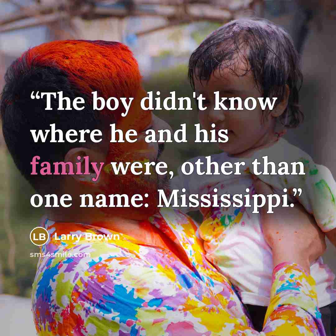 “The boy didn't know where he and his family were, other than one name: Mississippi.” quote by Larry Brown