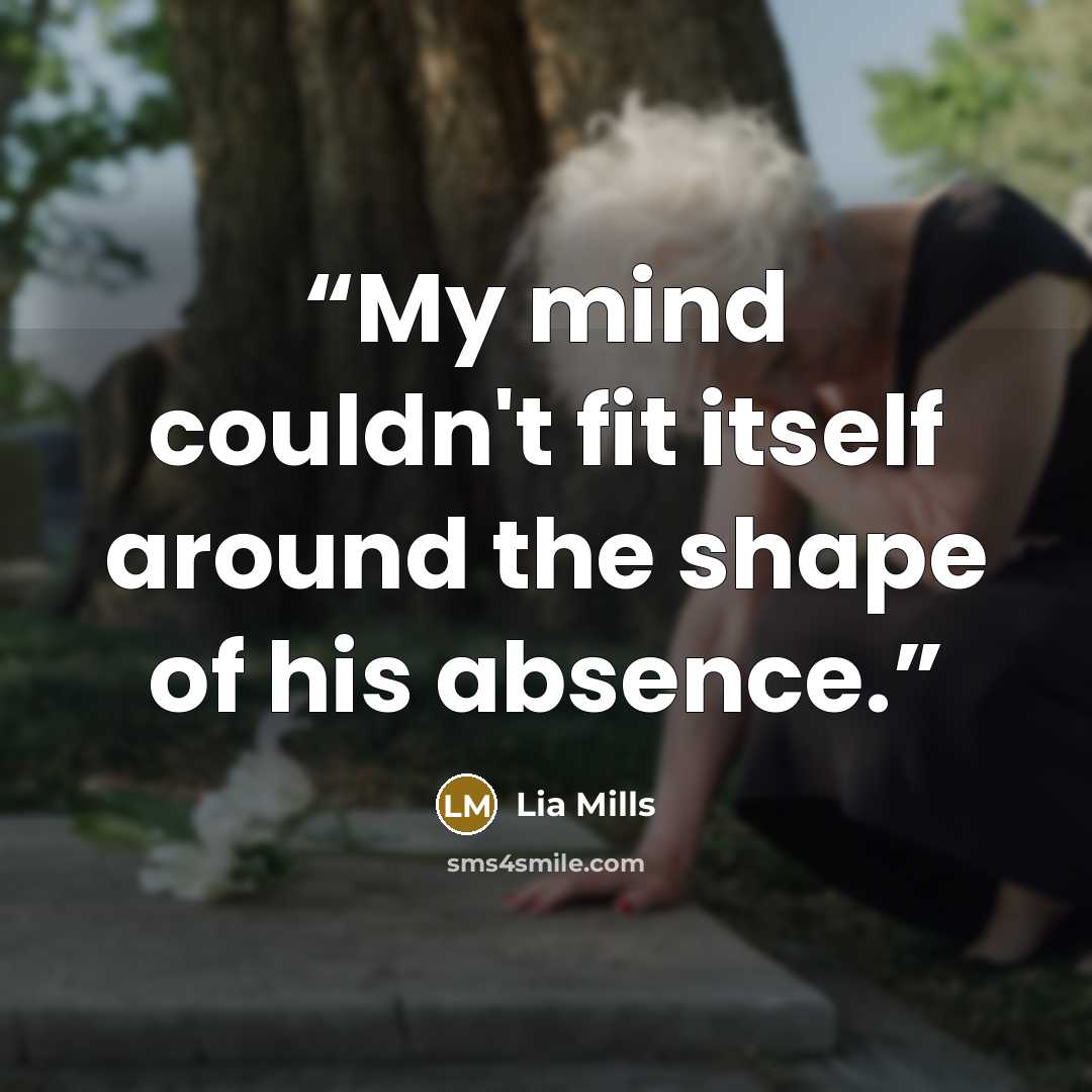 “My mind couldn't fit itself around the shape of his absence.” quote by Lia Mills