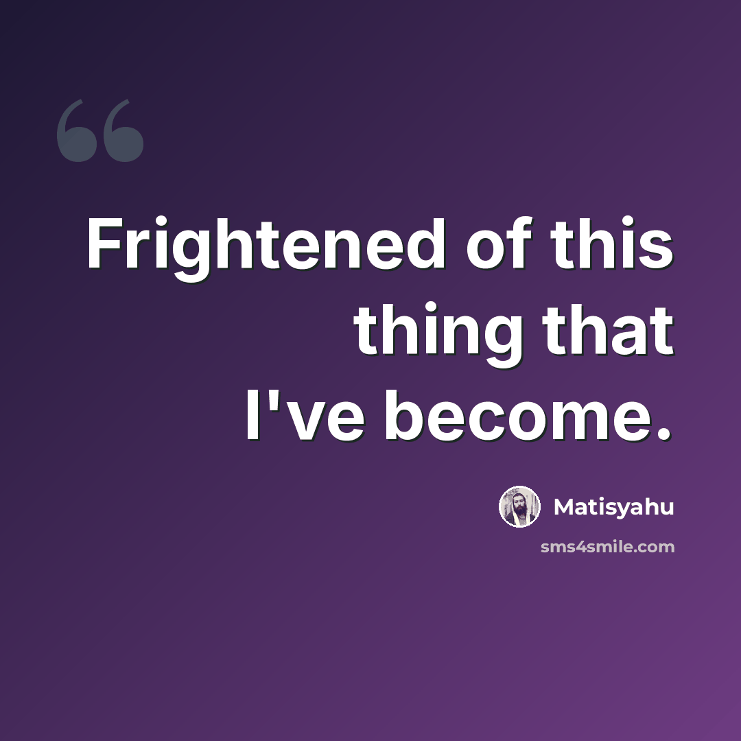 “Frightened of this thing that I've become.” quote by Matisyahu