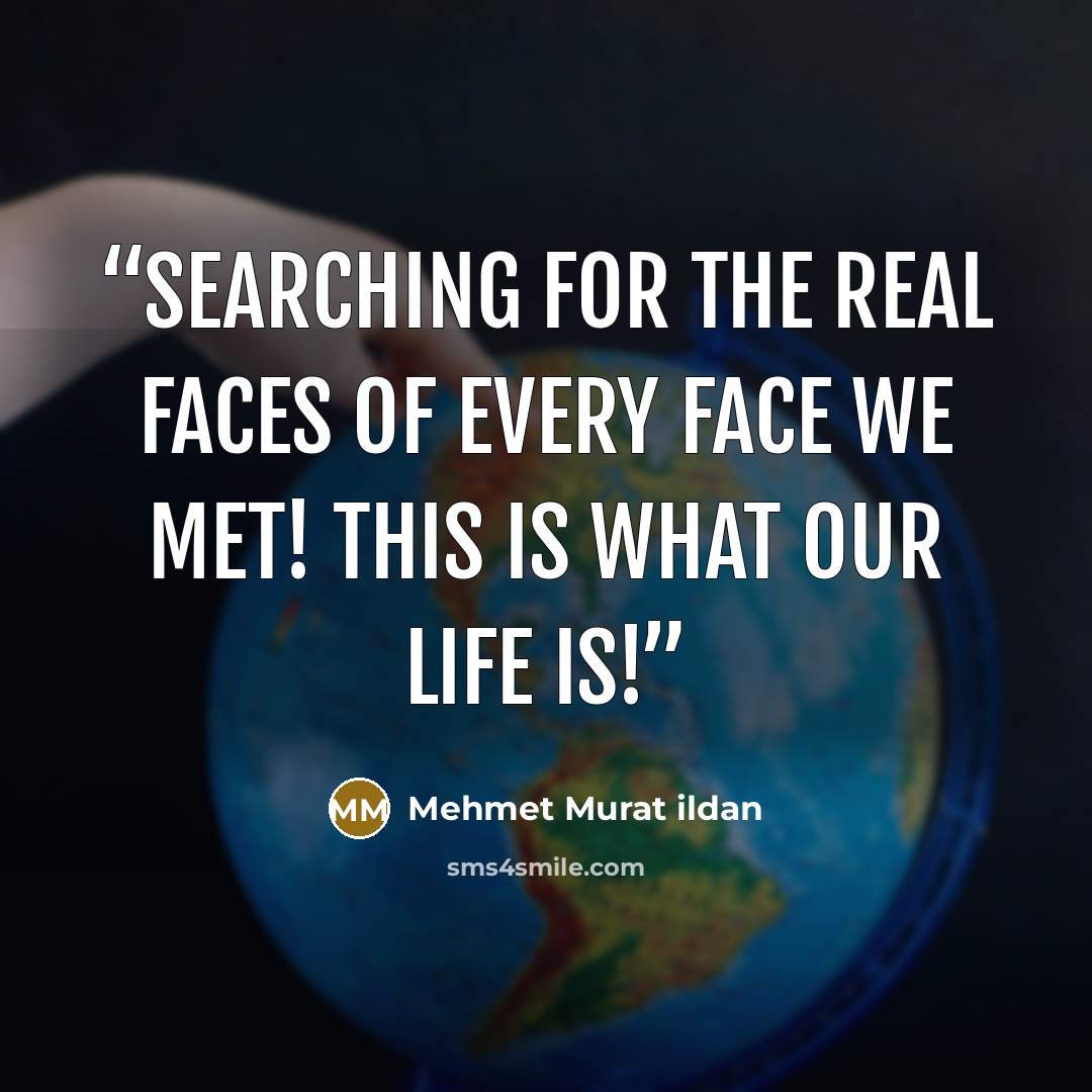 “Searching for the real faces of every face we met! This is what our life is!” quote by Mehmet Murat ildan