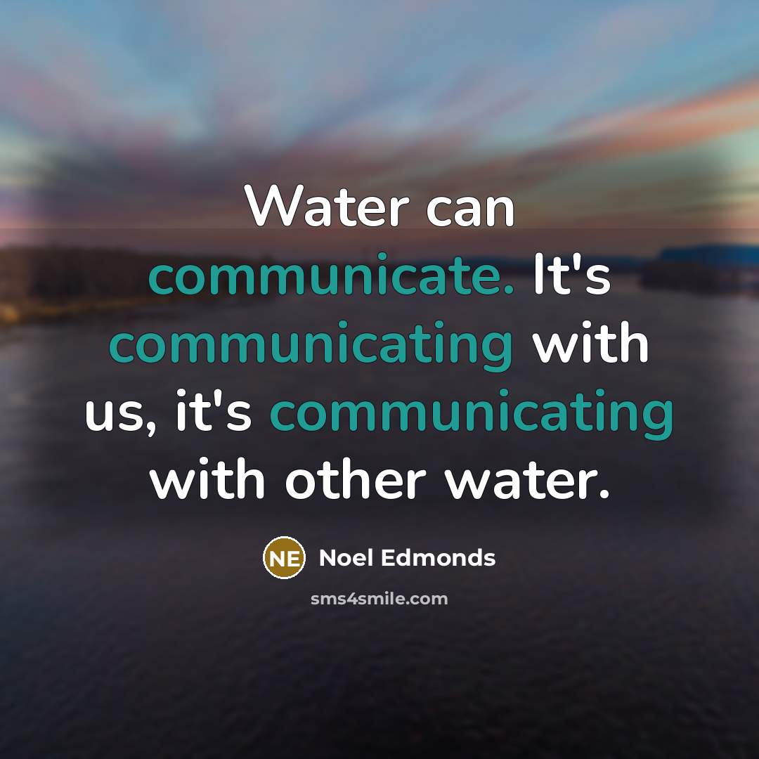 “Water can communicate. It's communicating with us, it's communicating with other water.” quote by Noel Edmonds