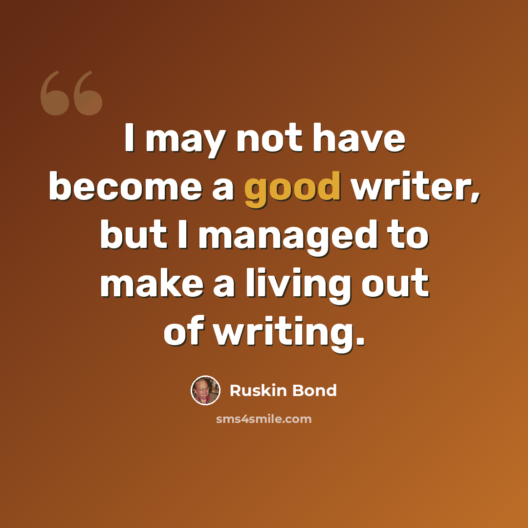 “I may not have become a good writer, but I managed to make a living out of writing.” quote by Ruskin Bond