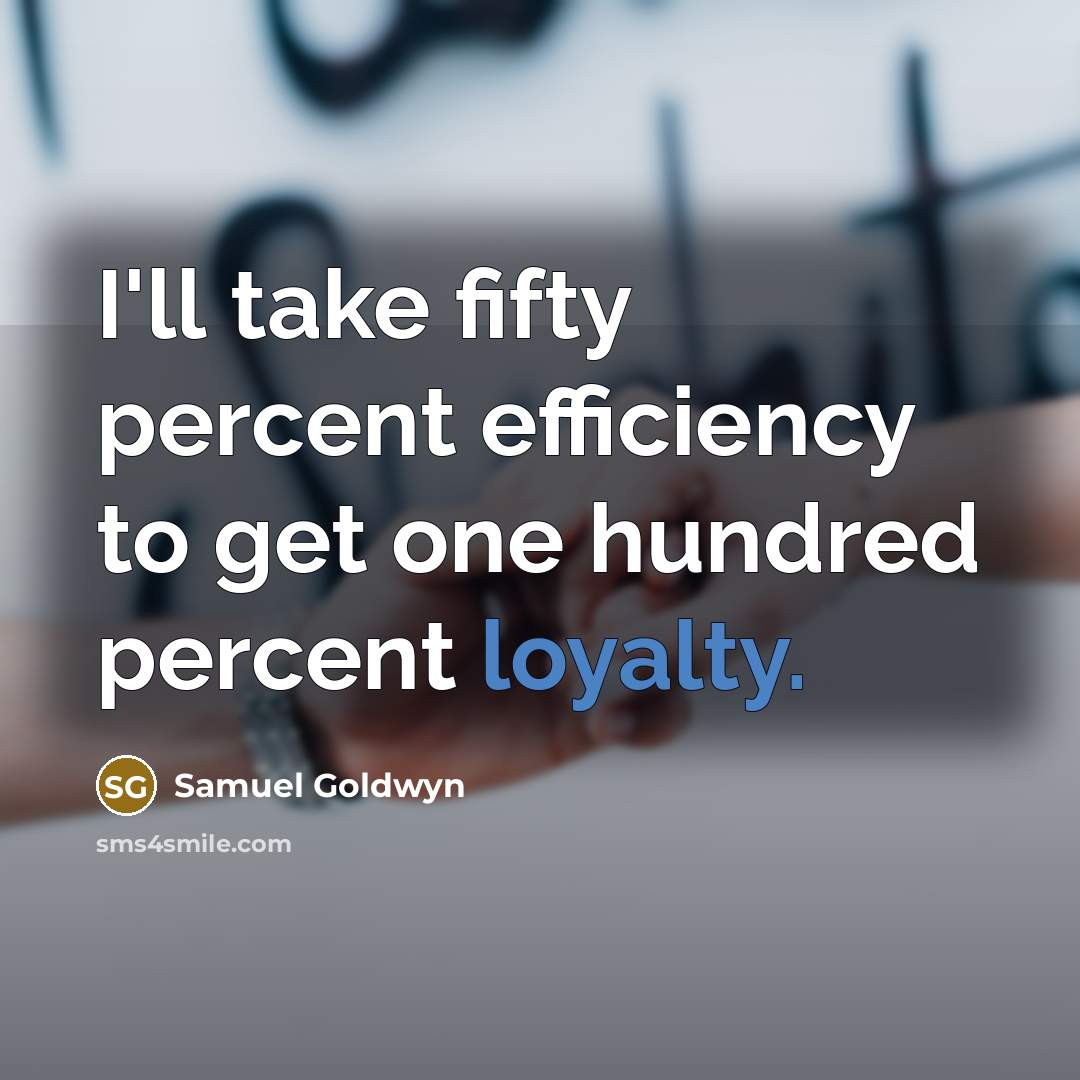 “I'll take fifty percent efficiency to get one hundred percent loyalty.” quote by Samuel Goldwyn