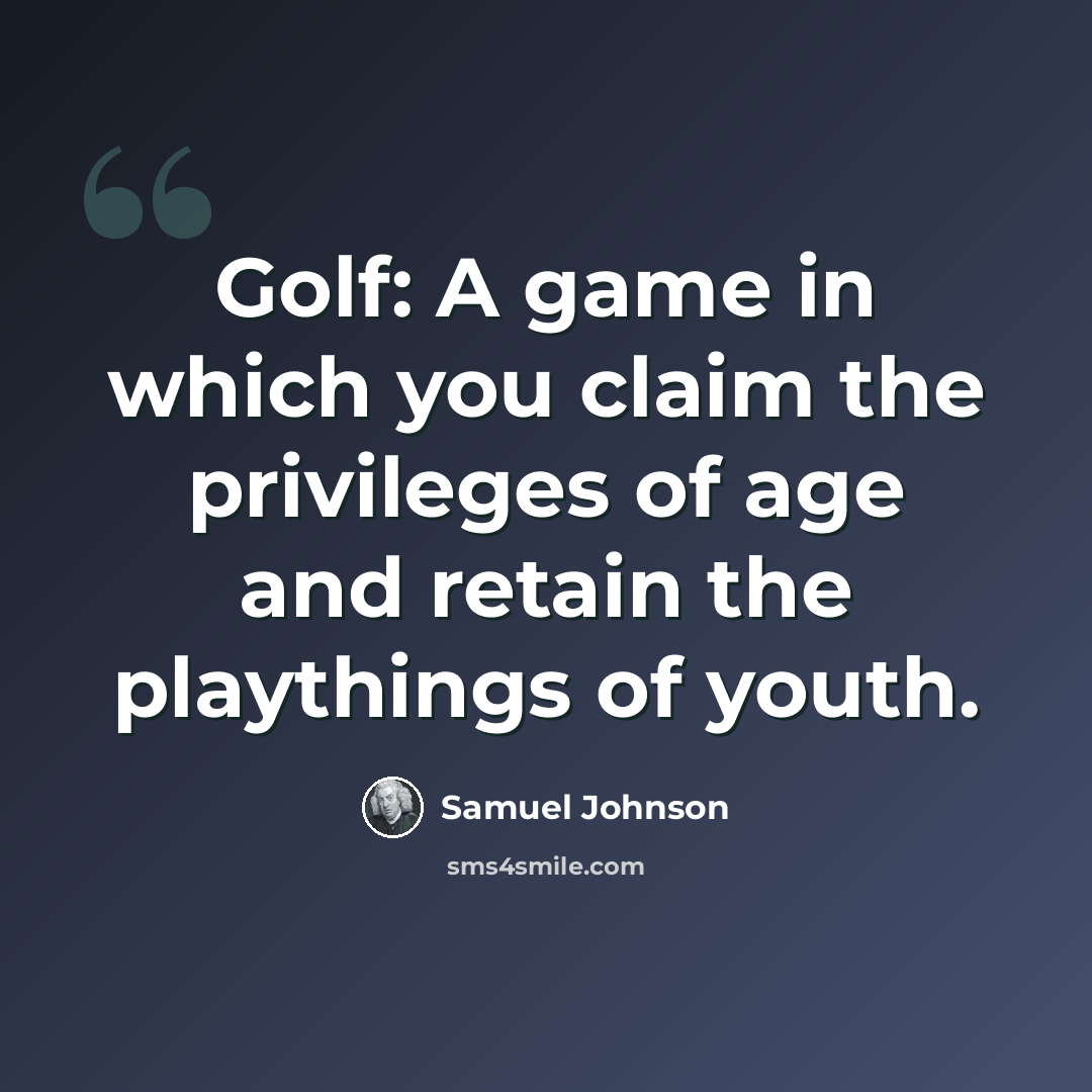 “Golf: A game in which you claim the privileges of age and retain the playthings of youth.” quote by Samuel Johnson