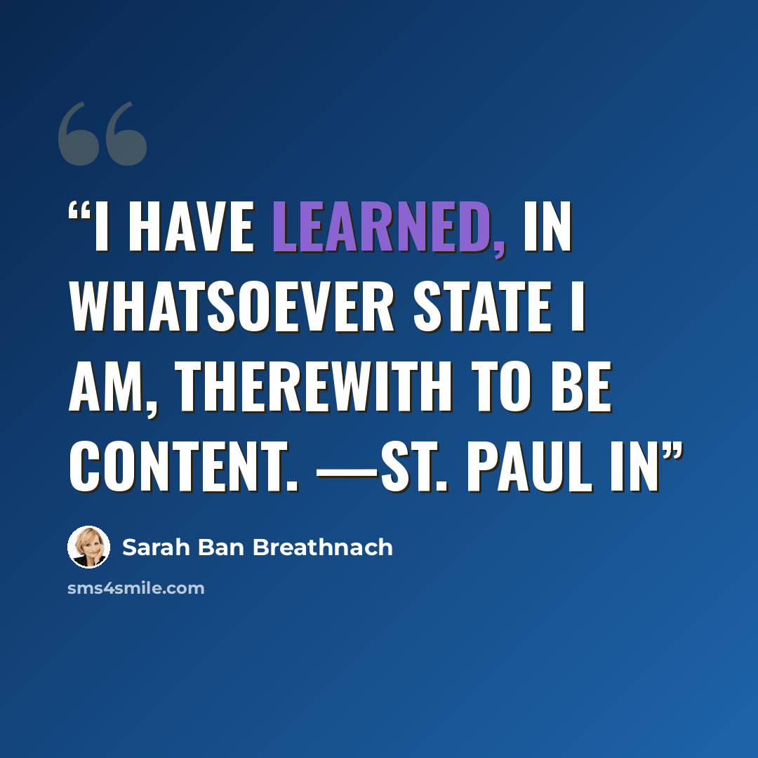 “I have learned, in whatsoever state I am, therewith to be content. —ST. PAUL In” quote by Sarah Ban Breathnach