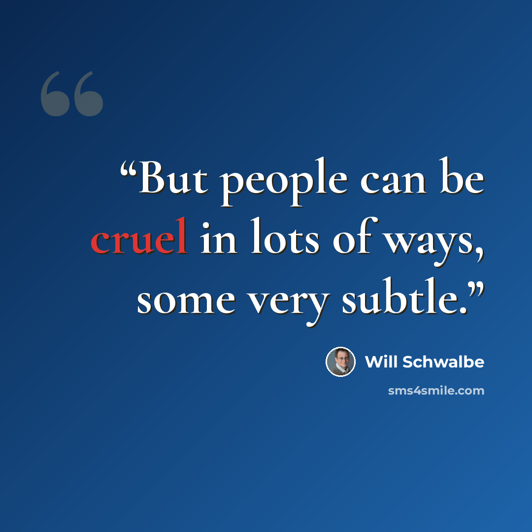 “But people can be cruel in lots of ways, some very subtle.” quote by Will Schwalbe
