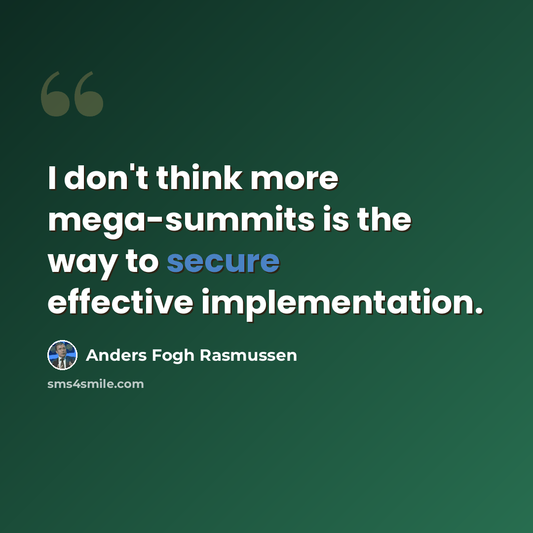 “I don't think more mega-summits is the way to secure effective implementation.” quote by Anders Fogh Rasmussen