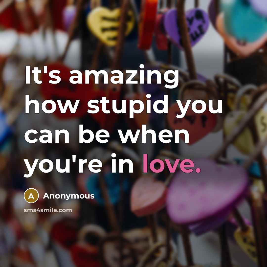 “It's amazing how stupid you can be when you're in love.” quote by Anonymous