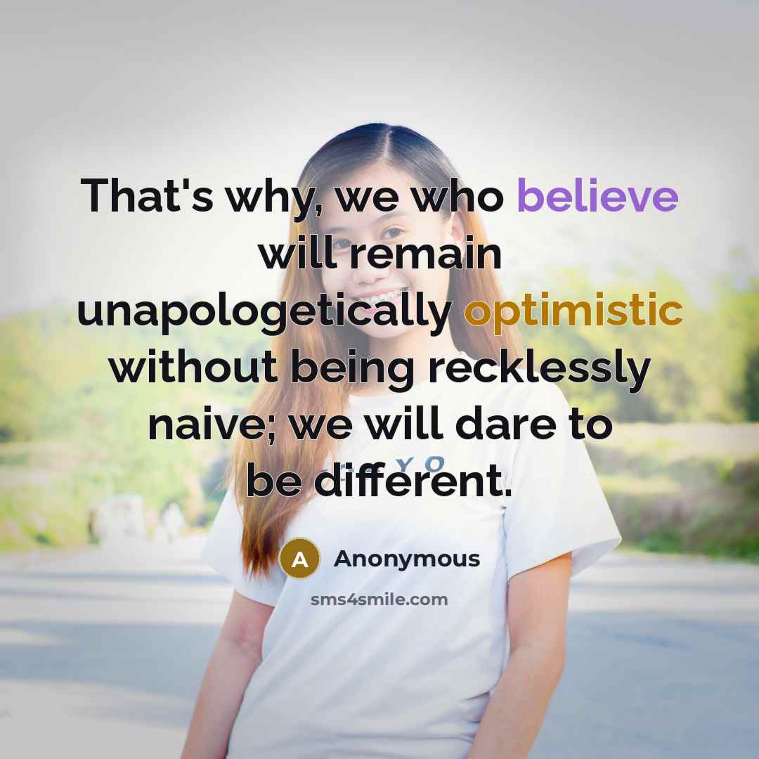 “That's why, we who believe will remain unapologetically optimistic without being recklessly naive; we will dare to be different.” quote by Anonymous