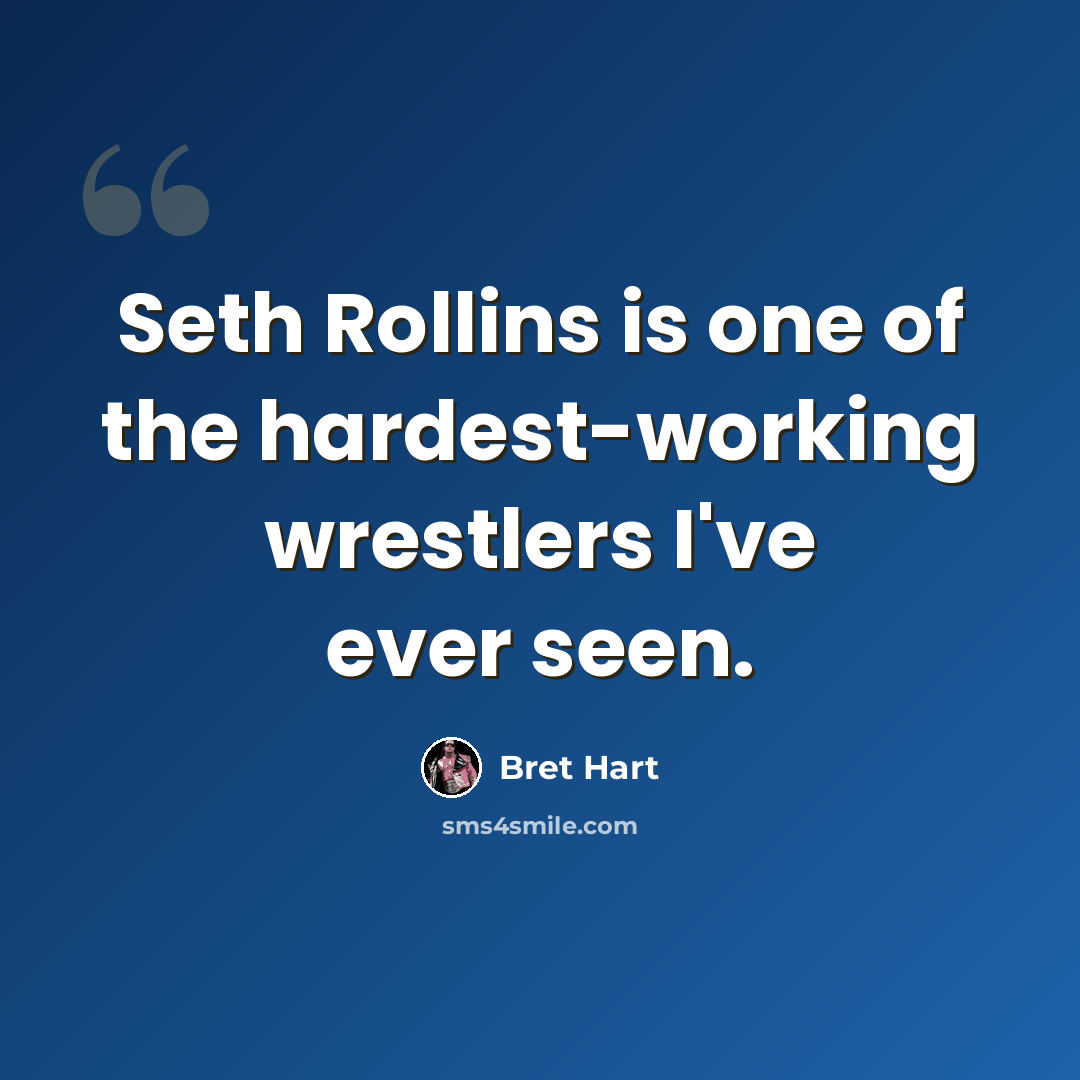 “Seth Rollins is one of the hardest-working wrestlers I've ever seen.” quote by Bret Hart