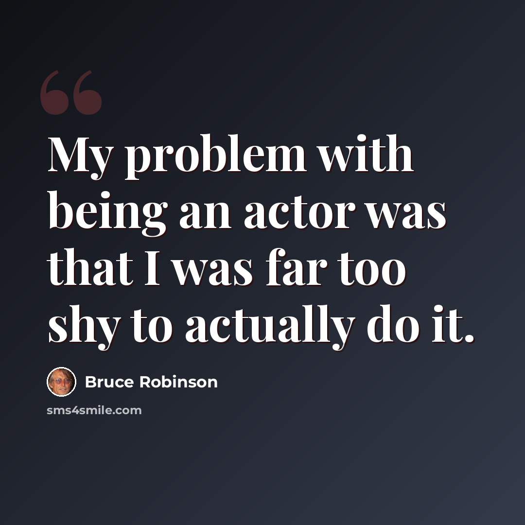 “My problem with being an actor was that I was far too shy to actually do it.” quote by Bruce Robinson