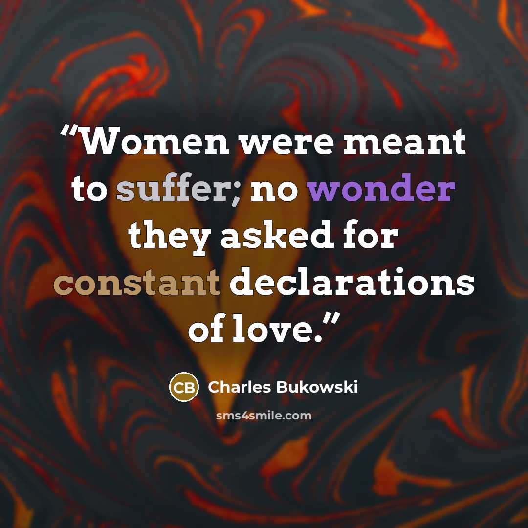 “Women were meant to suffer; no wonder they asked for constant declarations of love.” quote by Charles Bukowski