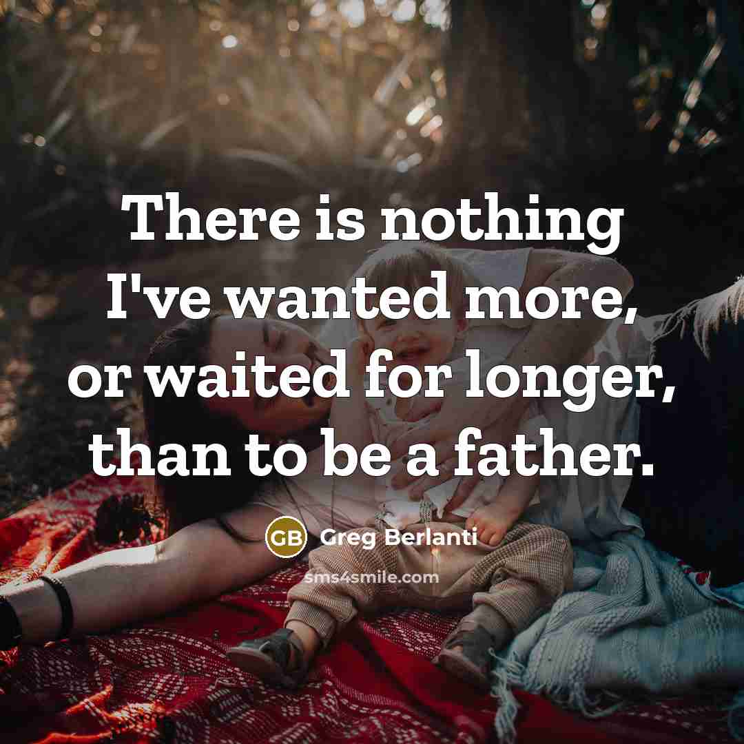 “There is nothing I've wanted more, or waited for longer, than to be a father.” quote by Greg Berlanti