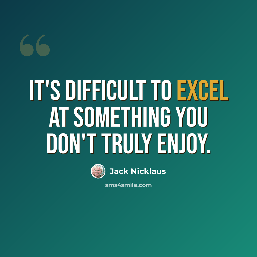 “It's difficult to excel at something you don't truly enjoy.” quote by Jack Nicklaus