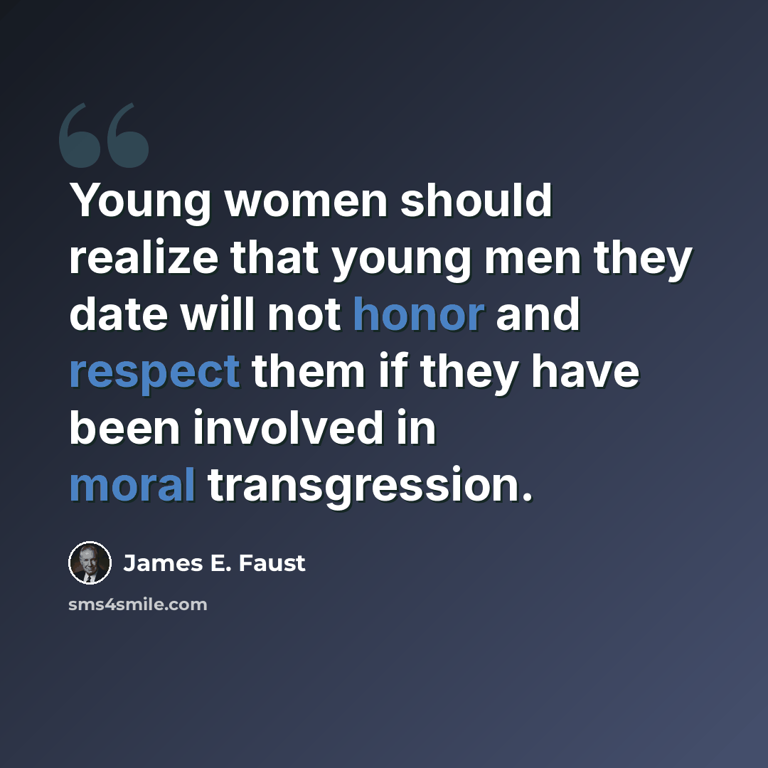 “Young women should realize that young men they date will not honor and respect them if they have been involved in moral transgression.” quote by James E. Faust