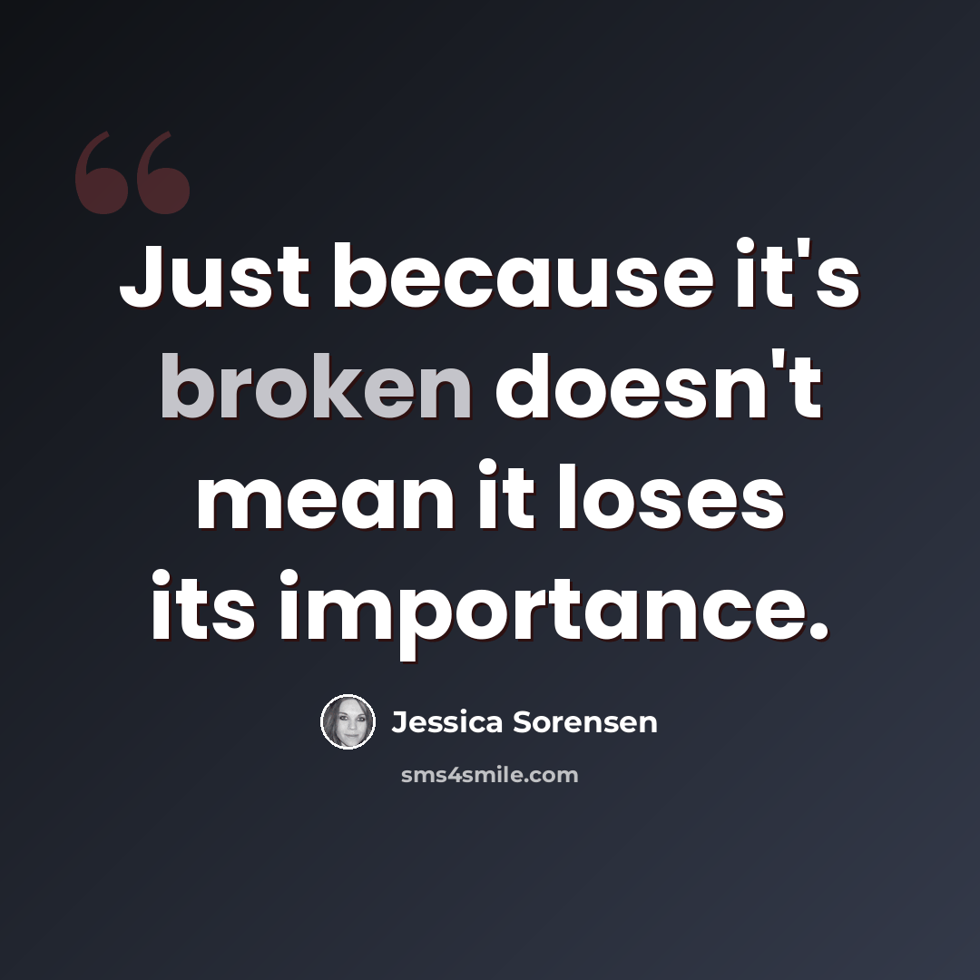 “Just because it's broken doesn't mean it loses its importance.” quote by Jessica Sorensen