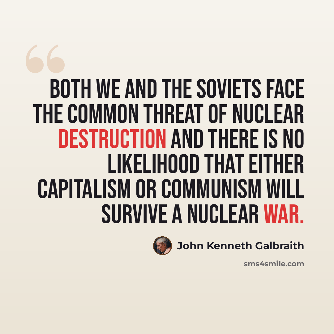 “Both we and the Soviets face the common threat of nuclear destruction and there is no likelihood that either capitalism or communism will survive a nuclear war.” quote by John Kenneth Galbraith