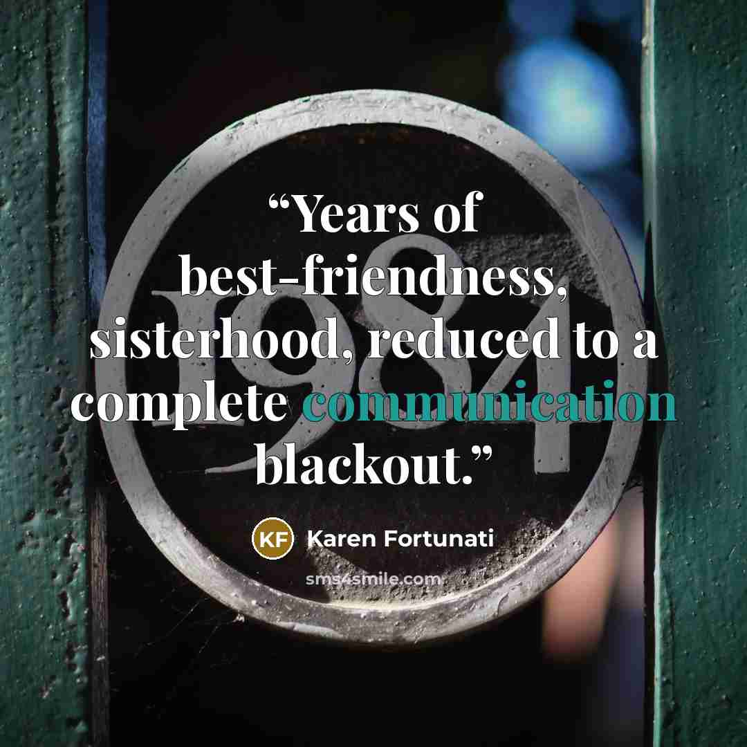 “Years of best-friendness, sisterhood, reduced to a complete communication blackout.” quote by Karen Fortunati