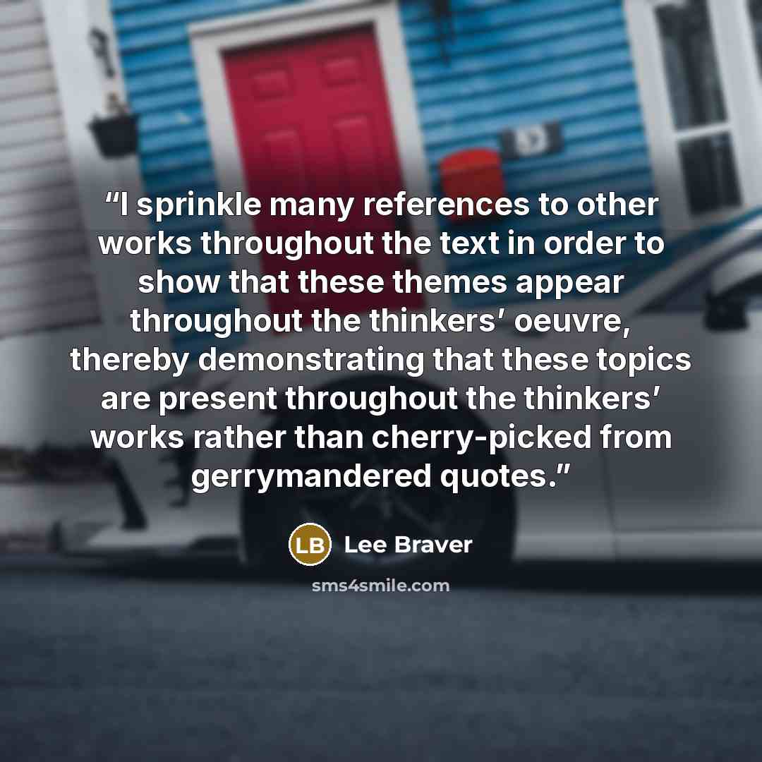 “I sprinkle many references to other works throughout the text in order to show that these themes appear throughout the thinkers’ oeuvre, thereby demonstrating that these topics are present throughout the thinkers’ works rather than cherry-picked from gerrymandered quotes.” quote by Lee Braver
