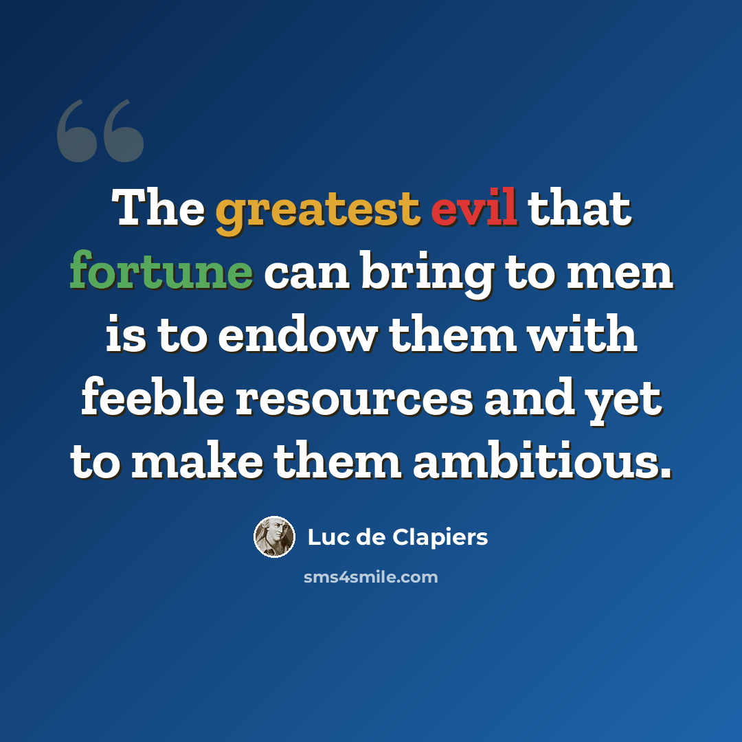 “The greatest evil that fortune can bring to men is to endow them with feeble resources and yet to make them ambitious.” quote by Luc de Clapiers