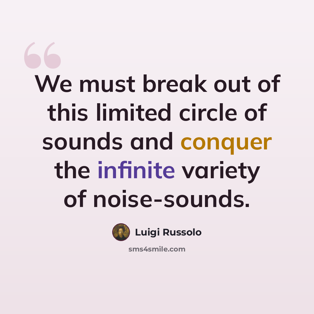 “We must break out of this limited circle of sounds and conquer the infinite variety of noise-sounds.” quote by Luigi Russolo
