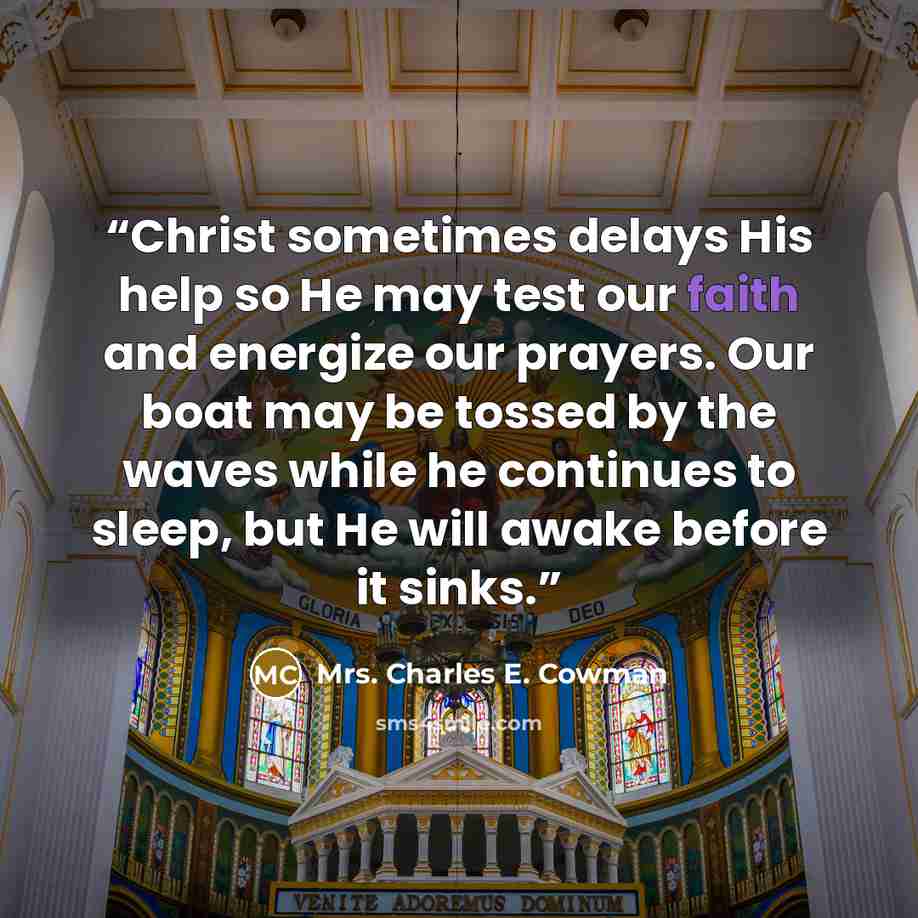 “Christ sometimes delays His help so He may test our faith and energize our prayers. Our boat may be tossed by the waves while he continues to sleep, but He will awake before it sinks.” quote by Mrs. Charles E. Cowman