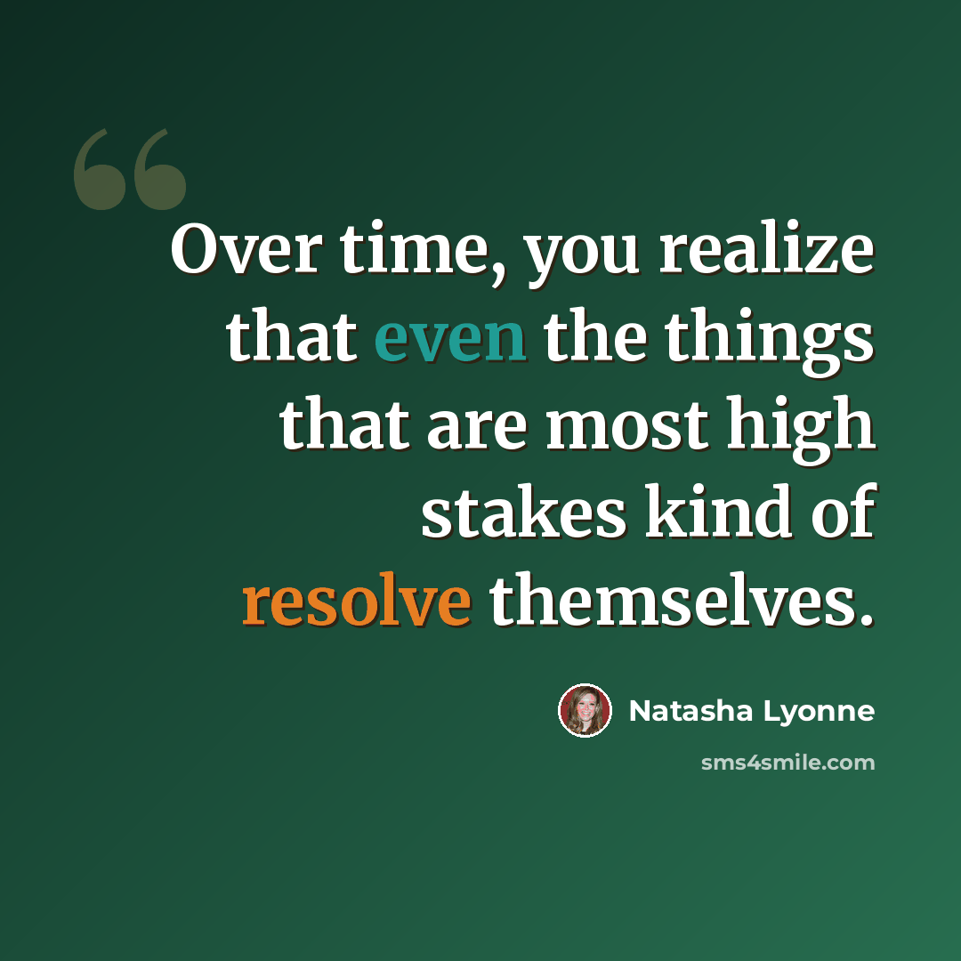“Over time, you realize that even the things that are most high stakes kind of resolve themselves.” quote by Natasha Lyonne