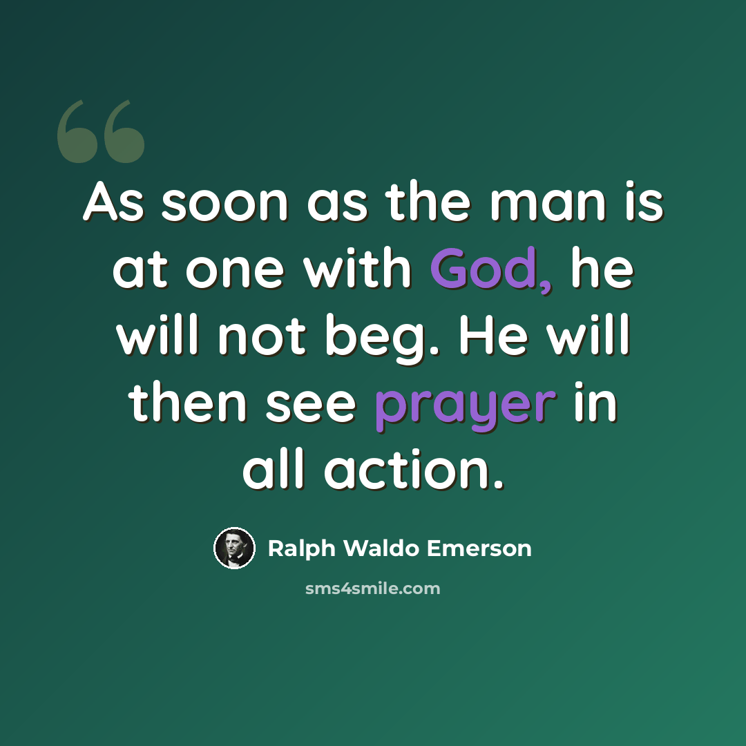 “As soon as the man is at one with God, he will not beg. He will then see prayer in all action.” quote by Ralph Waldo Emerson