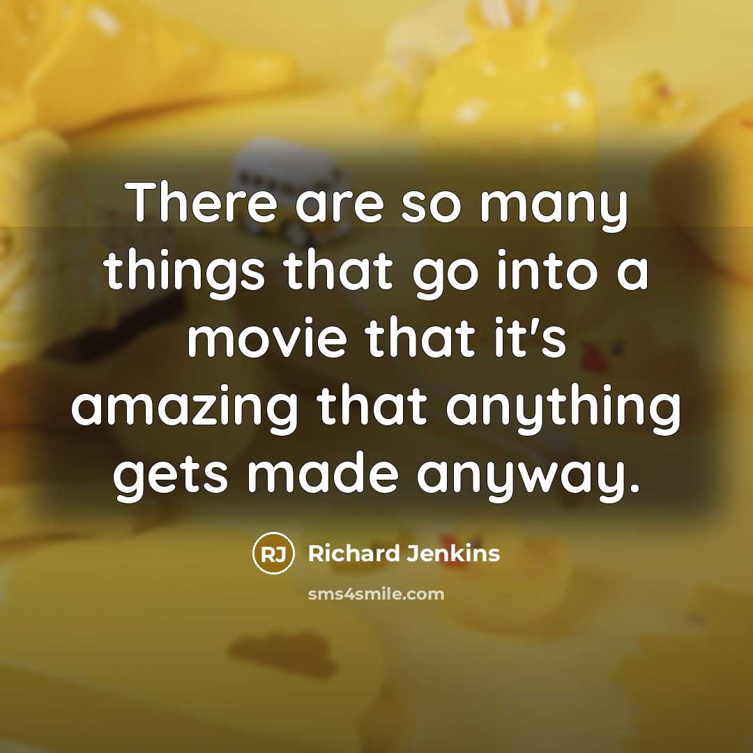 “There are so many things that go into a movie that it's amazing that anything gets made anyway.” quote by Richard Jenkins