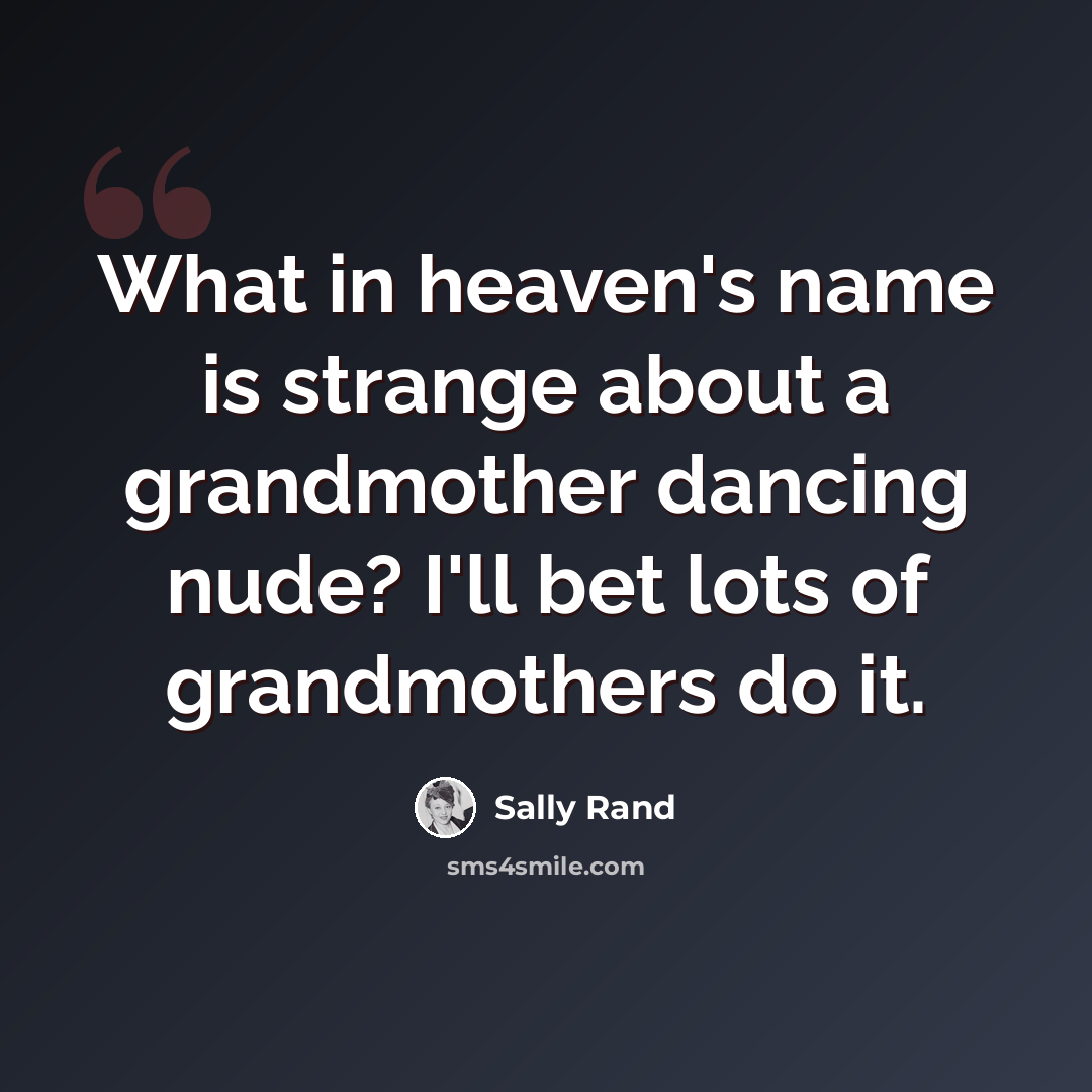 “What in heaven's name is strange about a grandmother dancing nude? I'll bet lots of grandmothers do it.” quote by Sally Rand