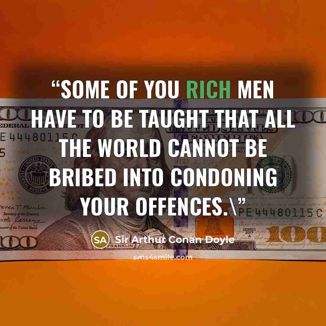 “Some of you rich men have to be taught that all the world cannot be bribed into condoning your offences.\” quote by Sir Arthur Conan Doyle