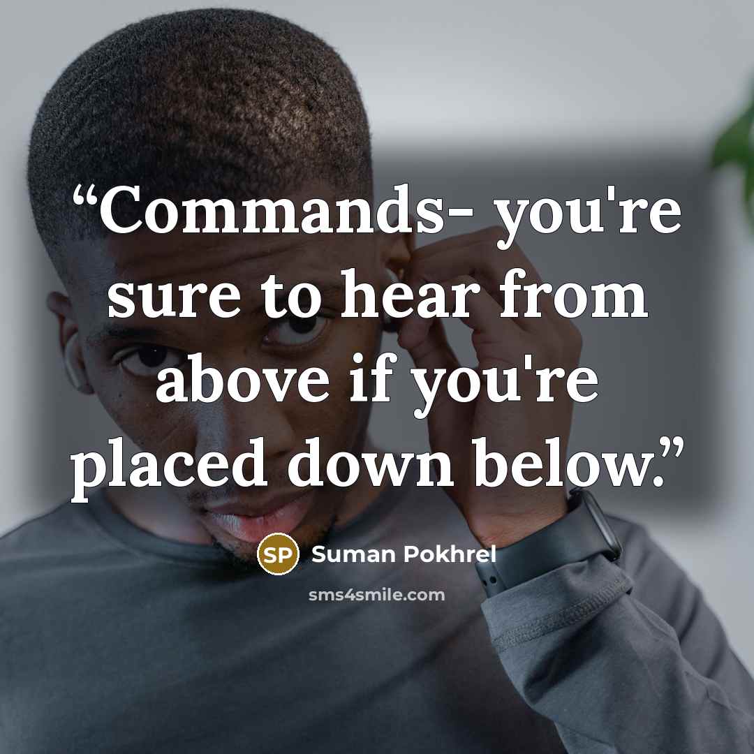 “Commands- you're sure to hear from above if you're placed down below.” quote by Suman Pokhrel