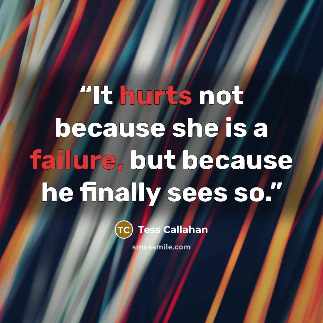 “It hurts not because she is a failure, but because he finally sees so.” quote by Tess Callahan