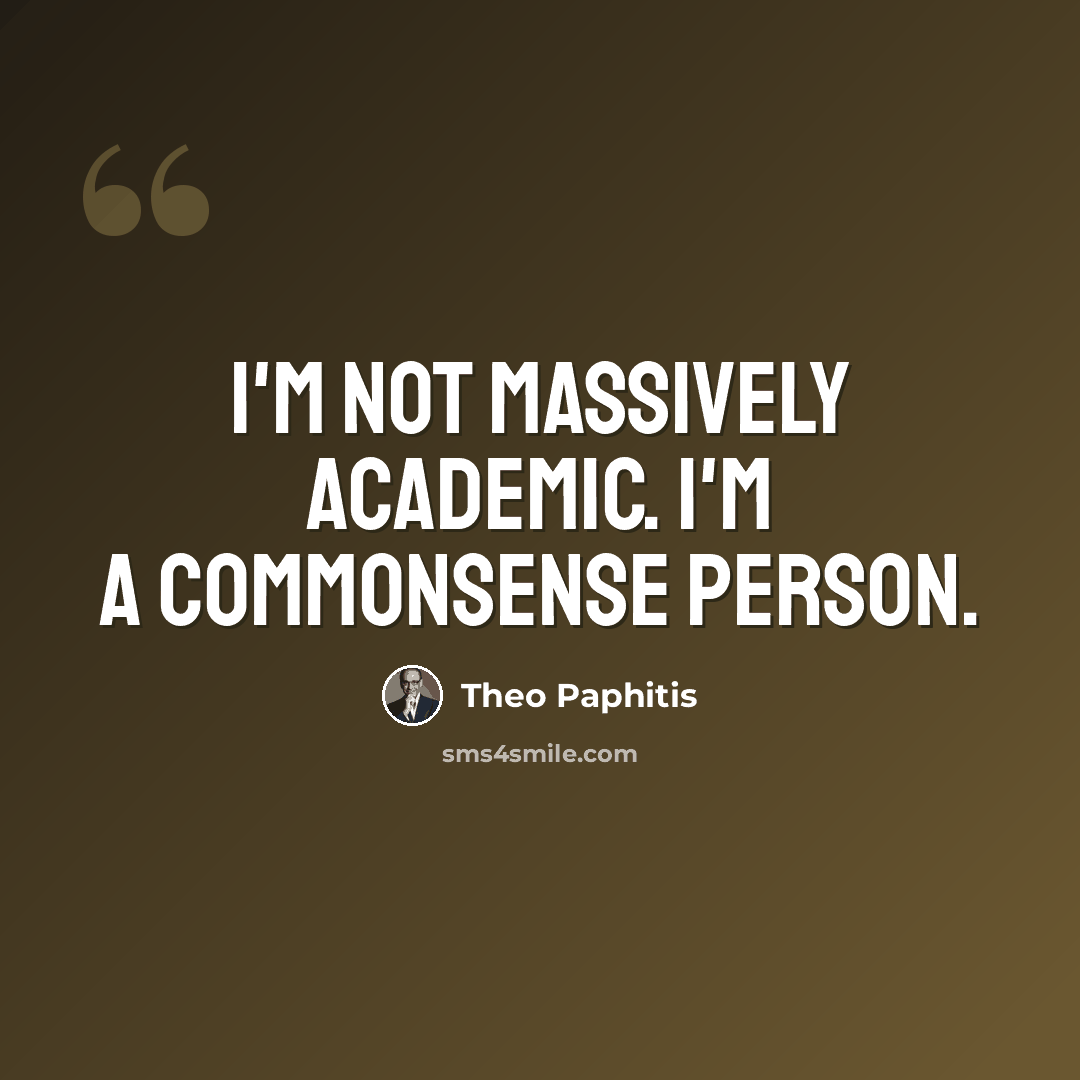 “I'm not massively academic. I'm a commonsense person.” quote by Theo Paphitis