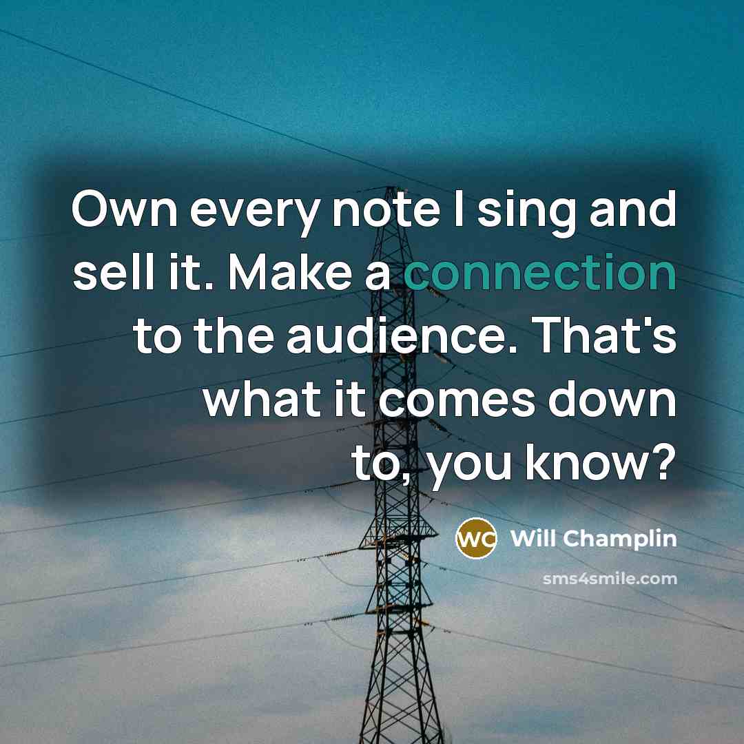 “Own every note I sing and sell it. Make a connection to the audience. That's what it comes down to, you know?” quote by Will Champlin
