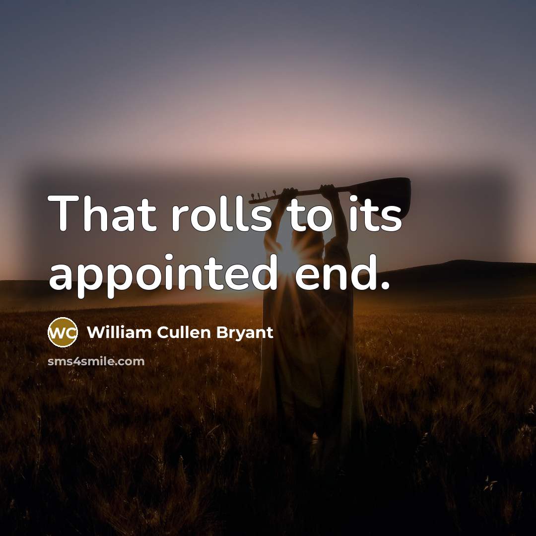 “That rolls to its appointed end.” quote by William Cullen Bryant
