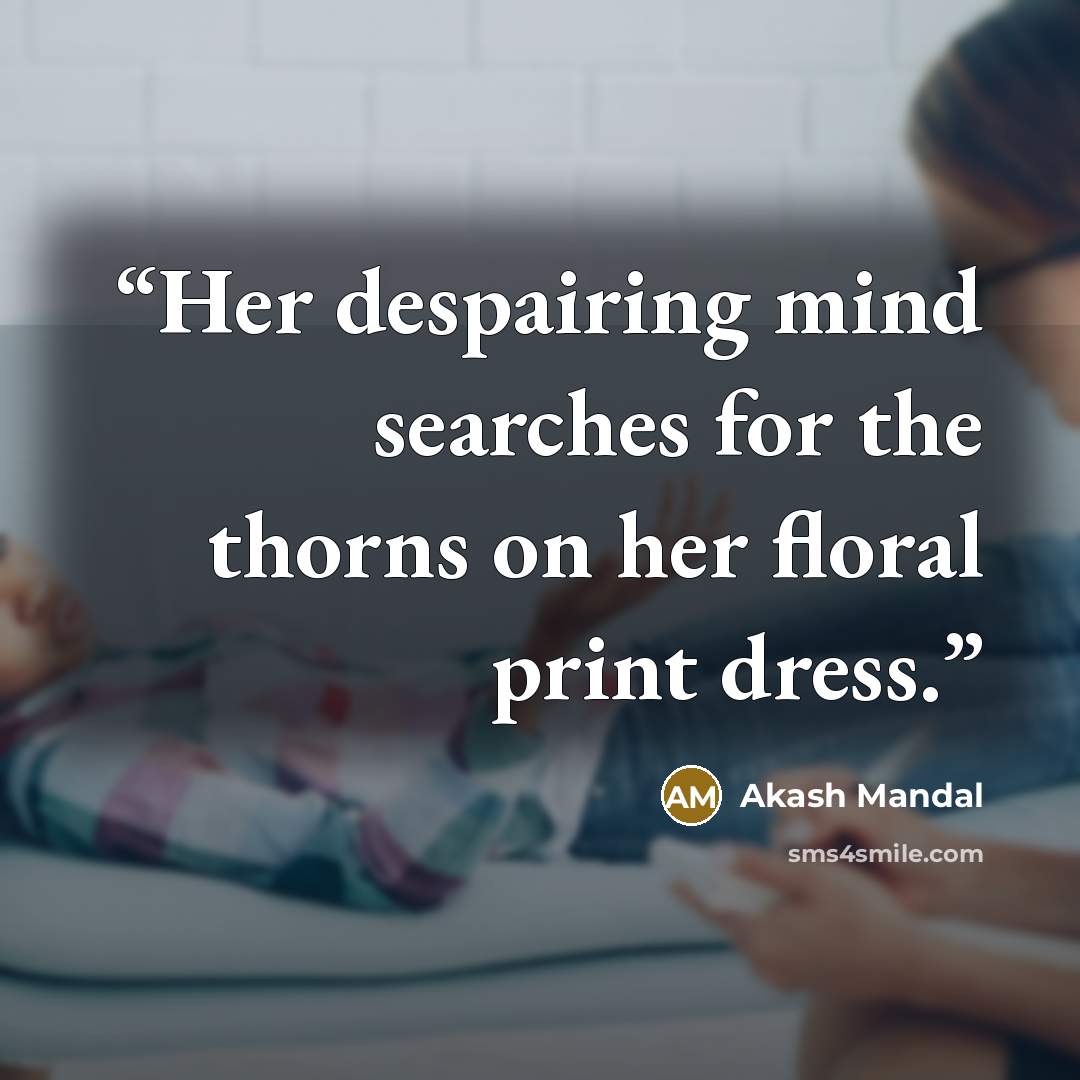 “Her despairing mind searches for the thorns on her floral print dress.” quote by Akash Mandal