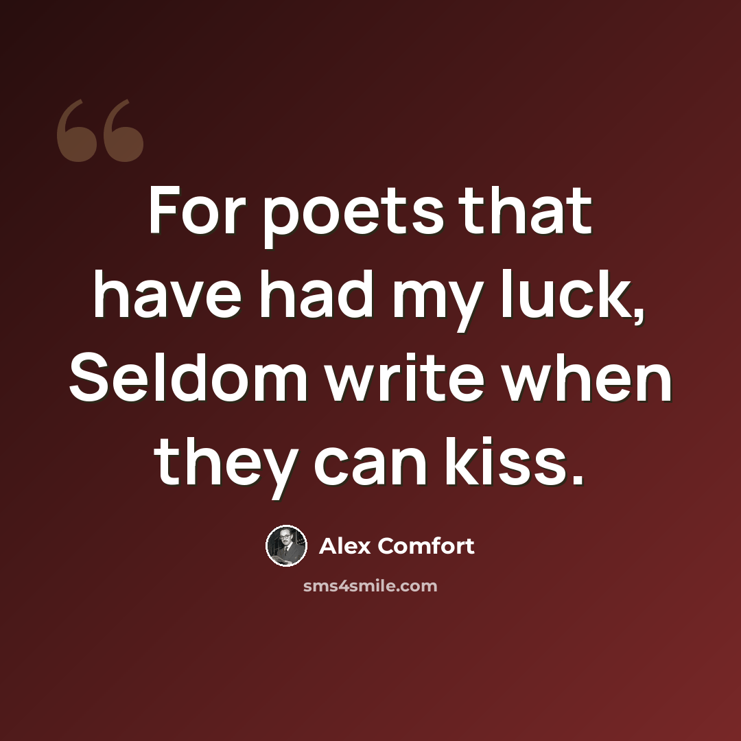 “For poets that have had my luck, Seldom write when they can kiss.” quote by Alex Comfort