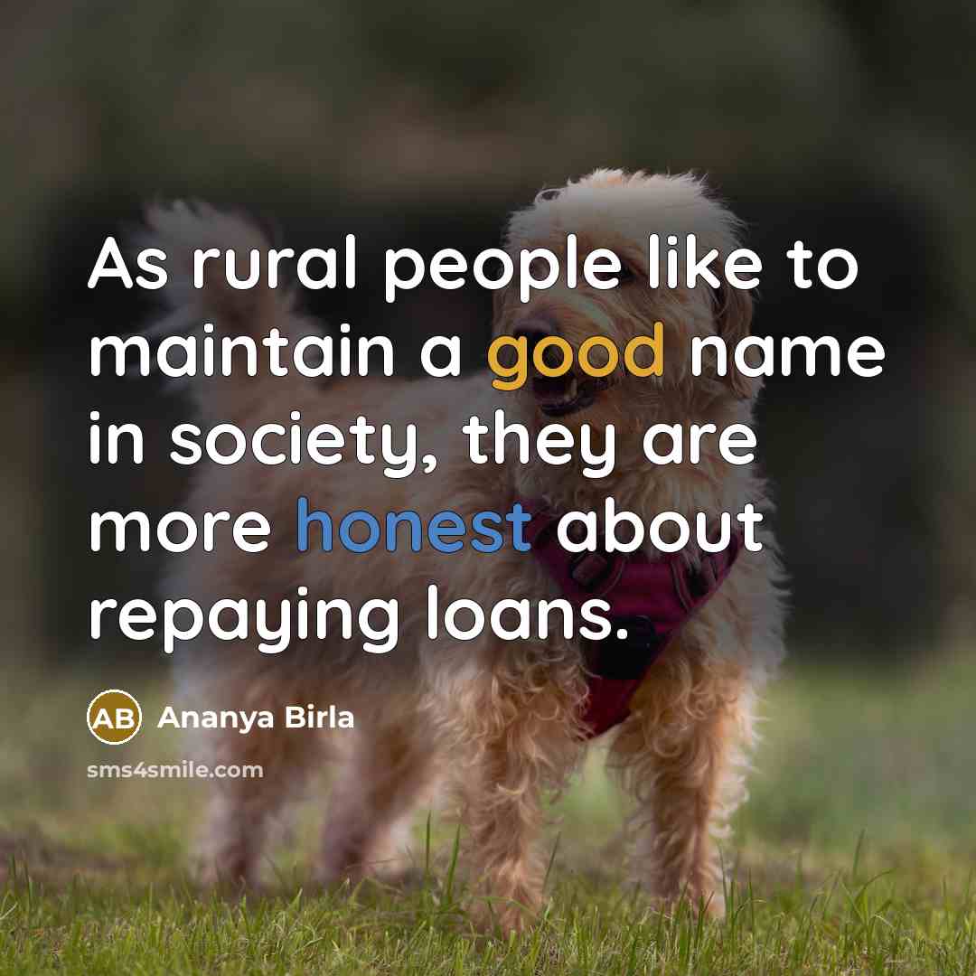 “As rural people like to maintain a good name in society, they are more honest about repaying loans.” quote by Ananya Birla