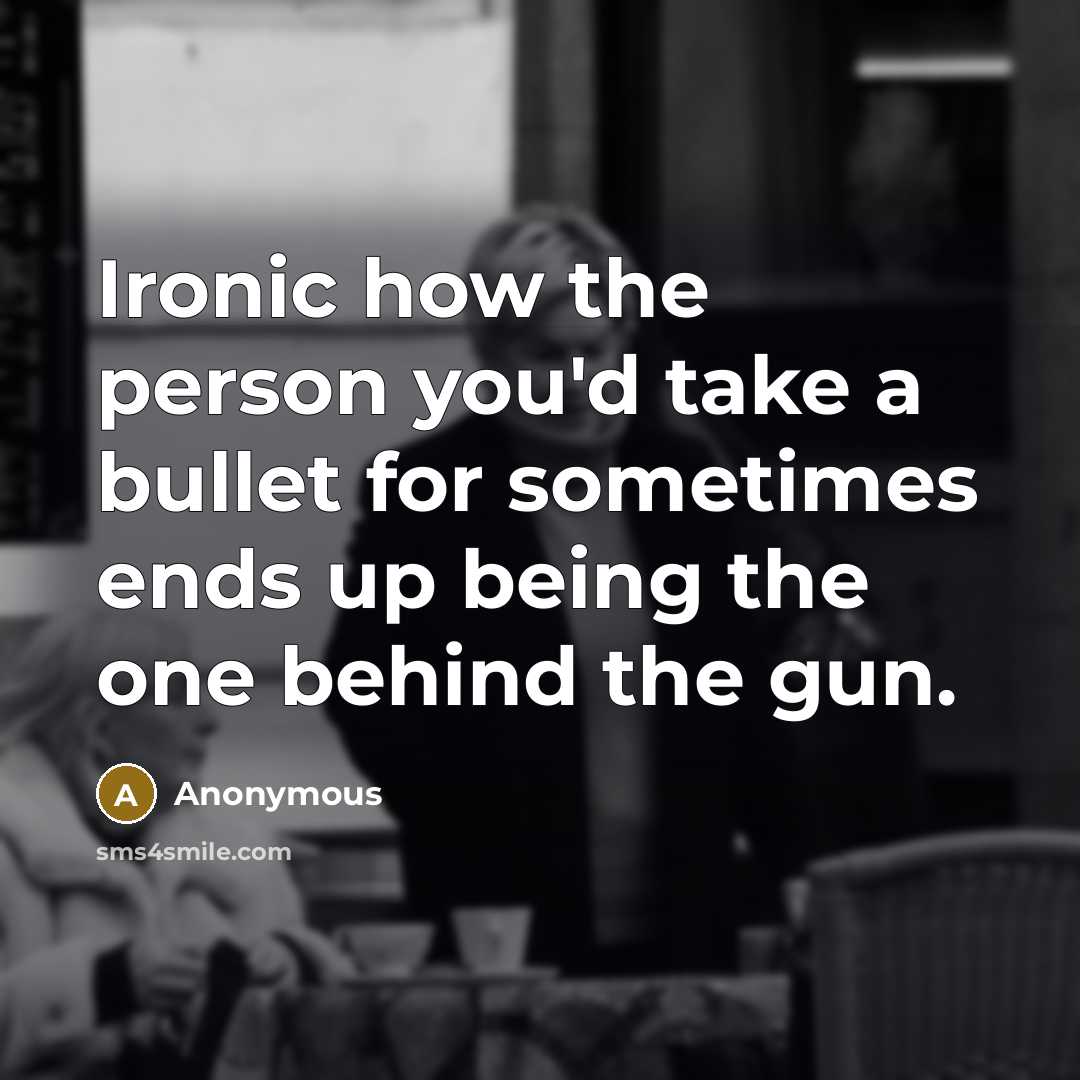 “Ironic how the person you'd take a bullet for sometimes ends up being the one behind the gun.” quote by Anonymous