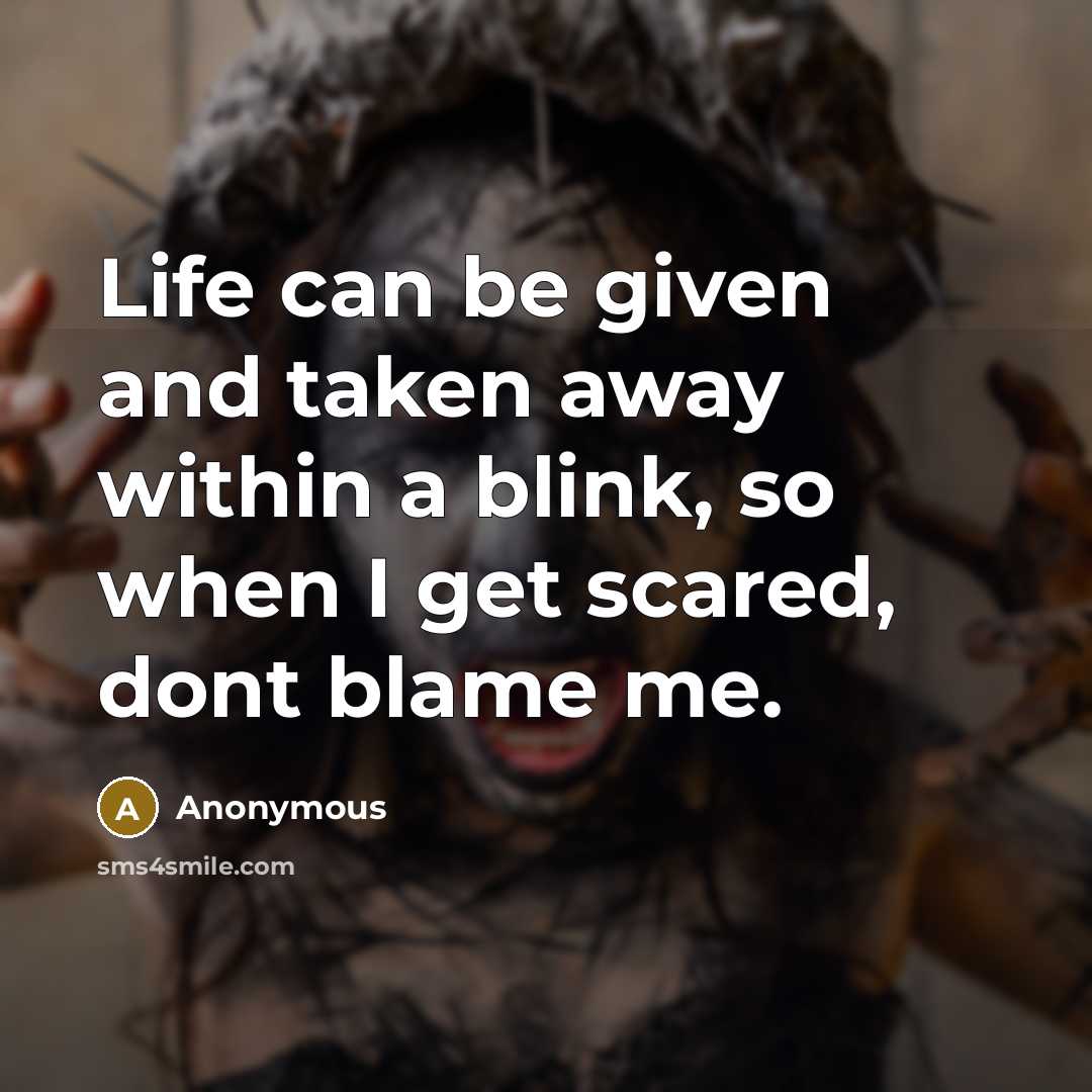 “Life can be given and taken away within a blink, so when I get scared, dont blame me.” quote by Anonymous