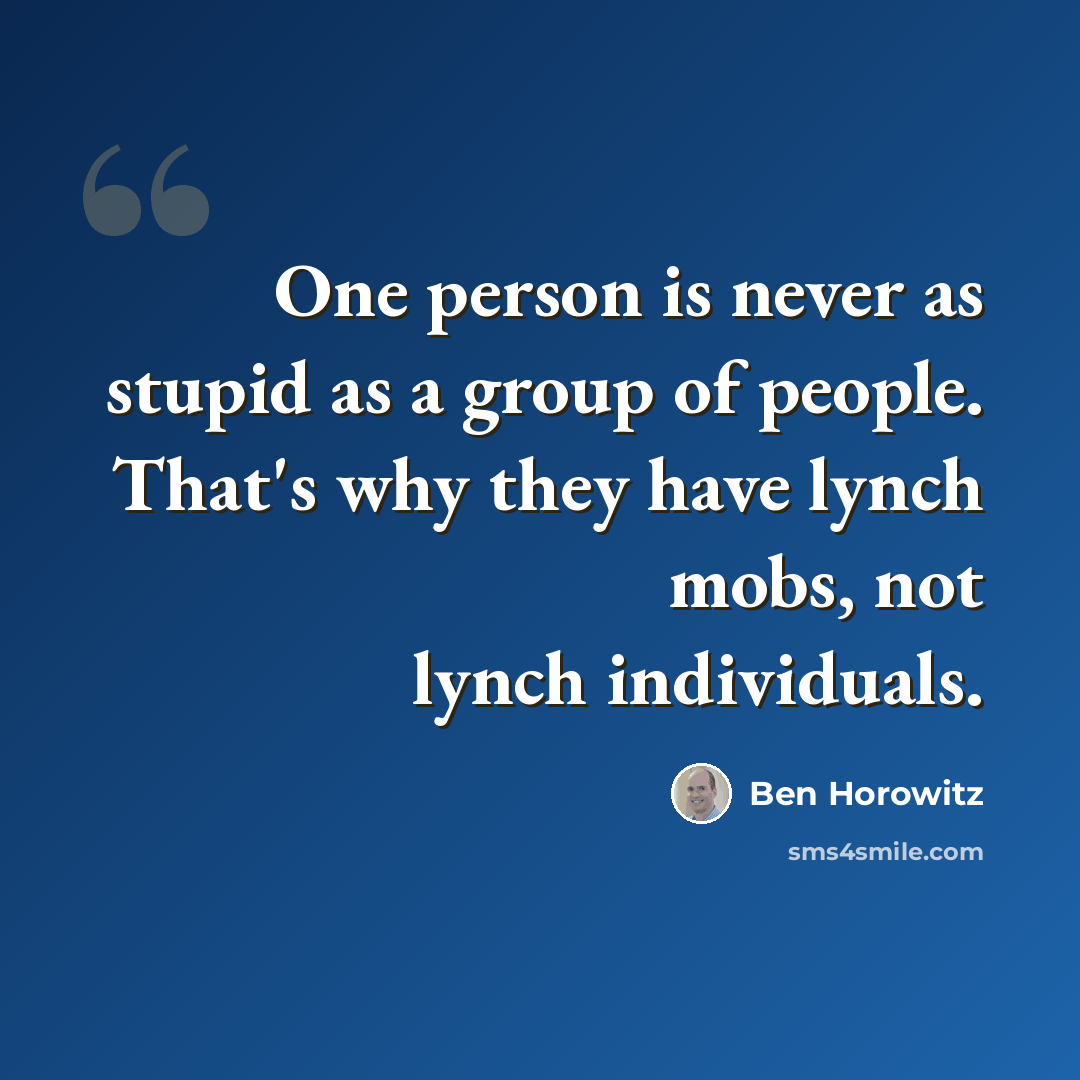 “One person is never as stupid as a group of people. That's why they have lynch mobs, not lynch individuals.” quote by Ben Horowitz