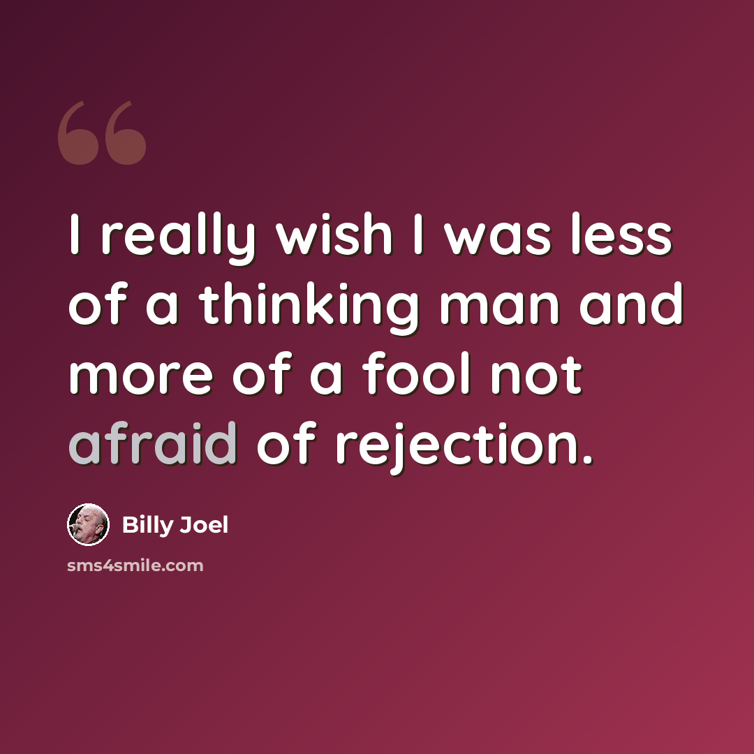 “I really wish I was less of a thinking man and more of a fool not afraid of rejection.” quote by Billy Joel