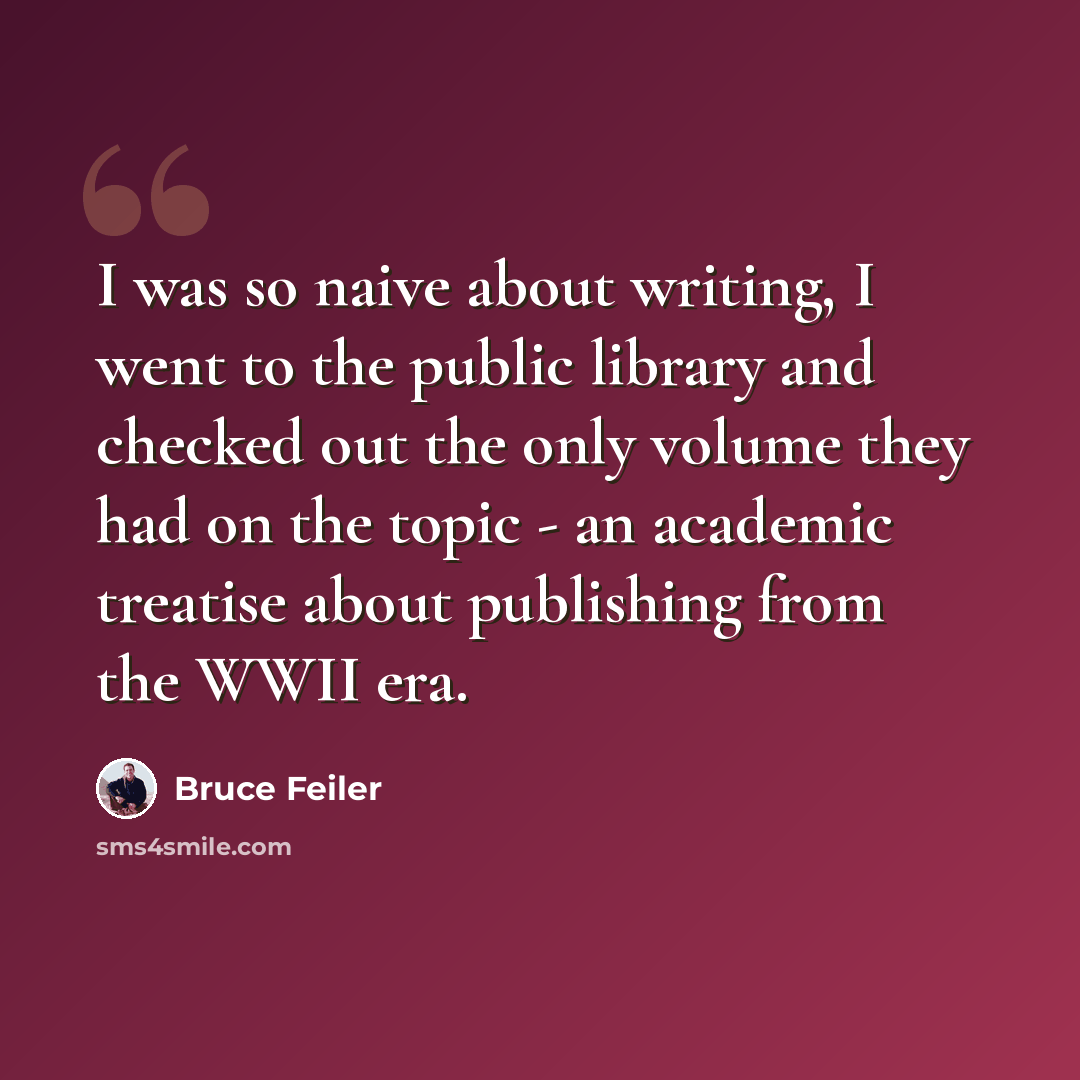 “I was so naive about writing, I went to the public library and checked out the only volume they had on the topic - an academic treatise about publishing from the WWII era.” quote by Bruce Feiler