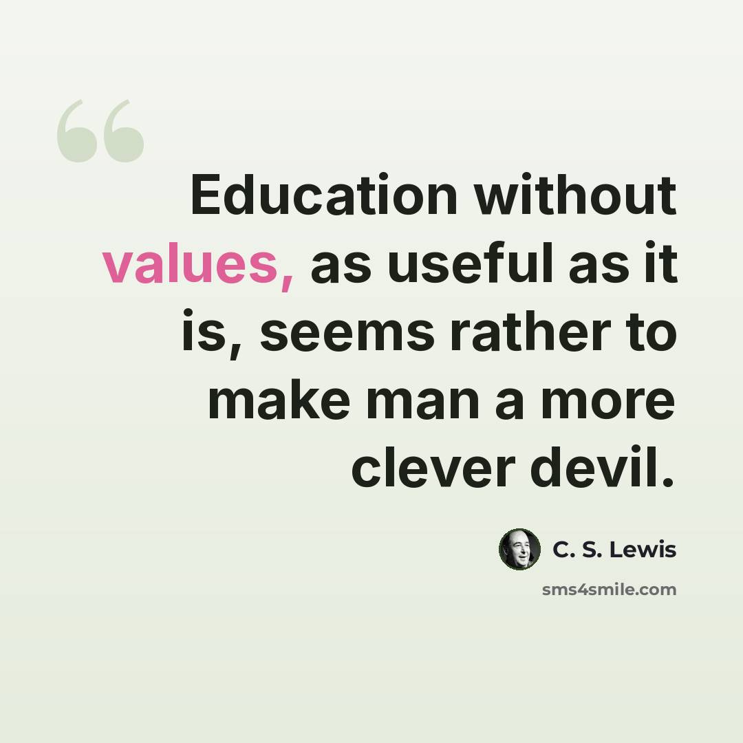 “Education without values, as useful as it is, seems rather to make man a more clever devil.” quote by C. S. Lewis