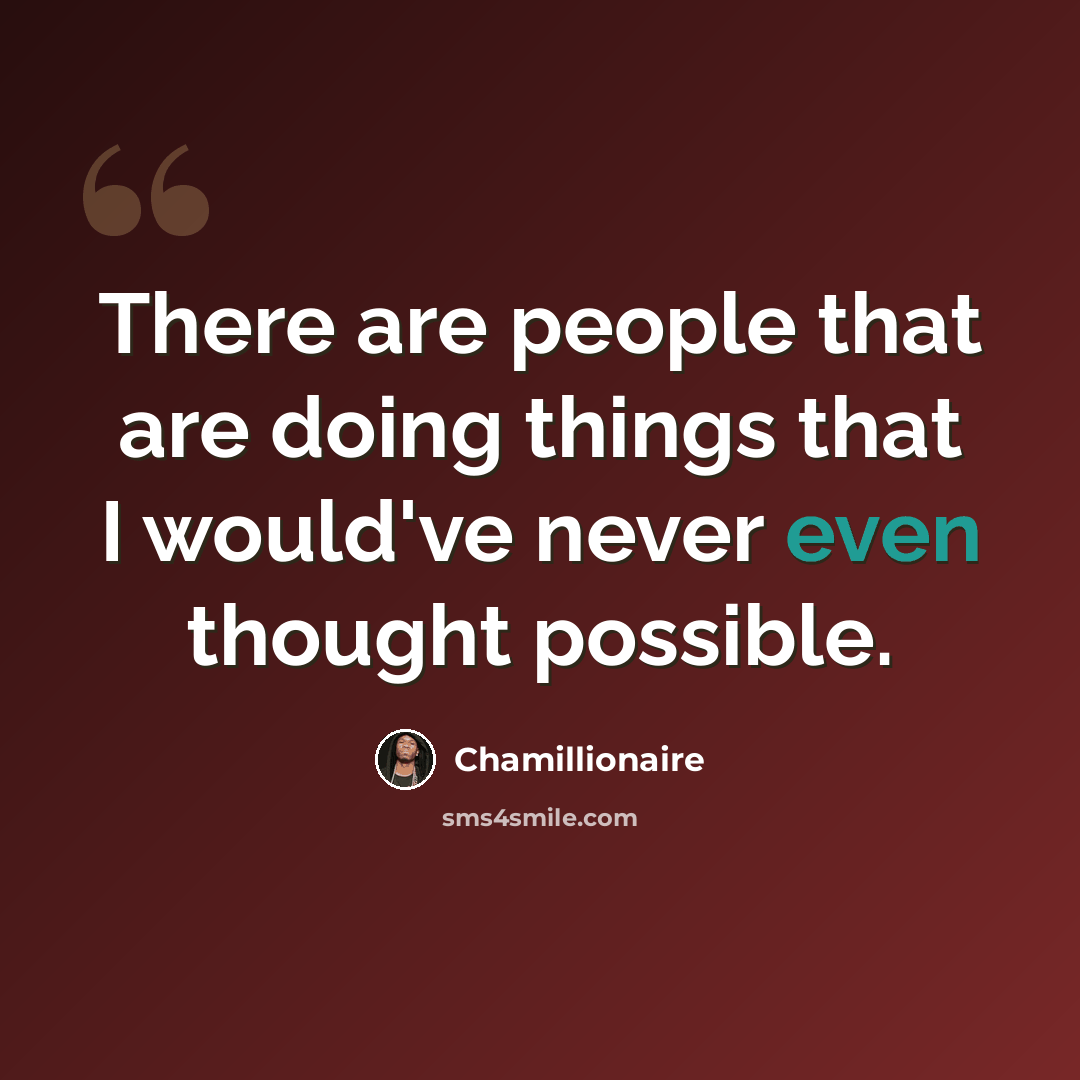 “There are people that are doing things that I would've never even thought possible.” quote by Chamillionaire