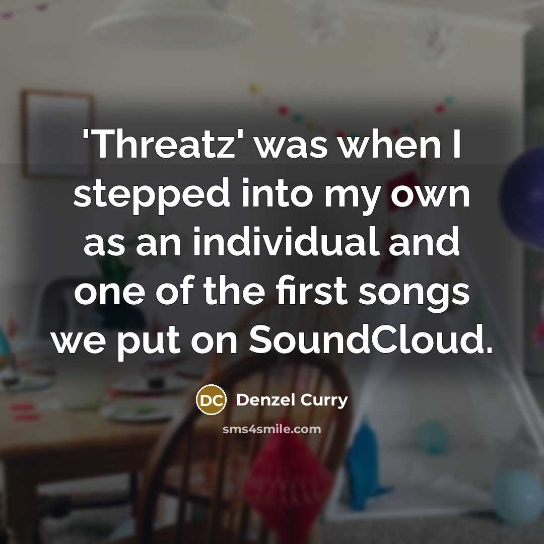 “'Threatz' was when I stepped into my own as an individual and one of the first songs we put on SoundCloud.” quote by Denzel Curry